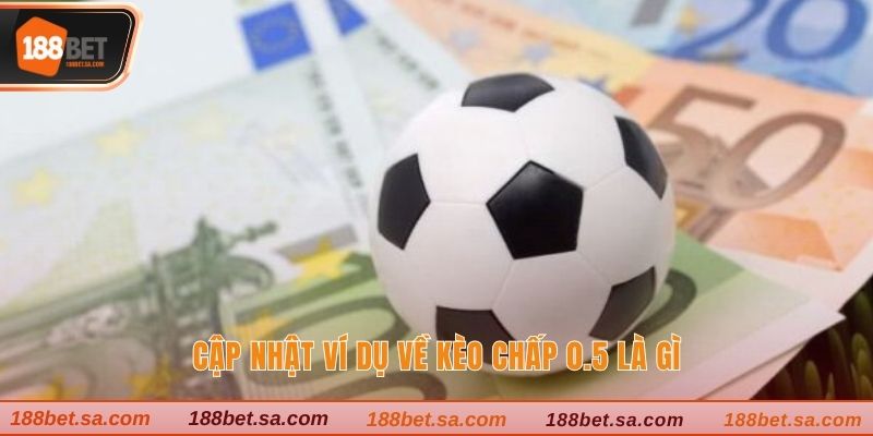 Cập nhật ví dụ về kèo chấp 0.5 là gì